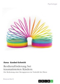 Resilienzförderung bei traumatisierten Kindern. Die Bedeutung einer Bezugsperson im Todesfall der Eltern - Ilona Goebel-Schmitt - E-Book