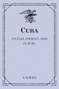 Cuba: Its Past, Present, and Future - A. D. Hall - E-Book