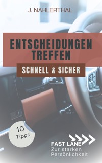 Ja, Entscheidungen treffen ist leicht! 10 Tipps, wie Du schnell und sicher gute Entscheidungen treffen wirst - J. Nahlerthal - E-Book