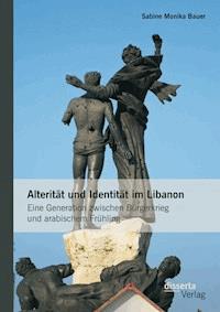 Alterität und Identität im Libanon: Eine Generation zwischen Bürgerkrieg und arabischem Frühling - Sabine Monika Bauer - E-Book