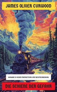 Die Schiene der Gefahr - James Oliver Curwood - E-Book