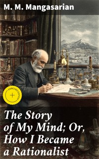 The Story of My Mind; Or, How I Became a Rationalist - M. M. Mangasarian - E-Book