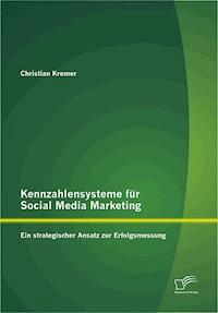 Kennzahlensysteme für Social Media Marketing: Ein strategischer Ansatz zur Erfolgsmessung - Christian Kremer - E-Book