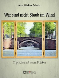Wir sind nicht Staub im Wind - Triptychon mit sieben Brücken - Max Walter Schulz - E-Book