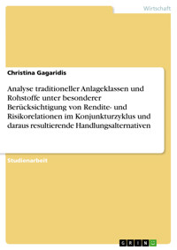 Analyse traditioneller Anlageklassen und Rohstoffe unter besonderer Berücksichtigung von Rendite- und Risikorelationen im Konjunkturzyklus und daraus resultierende Handlungsalternativen - Christina Gagaridis - E-Book