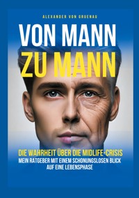 Von Mann zu Mann - Die Wahrheit über Männer in der Midlife-Crisis - Alexander von Gruenau - E-Book