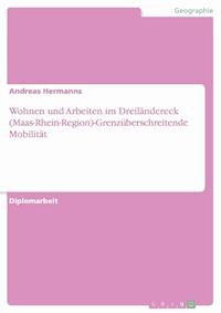 Wohnen und Arbeiten im Dreiländereck (Maas-Rhein-Region)-Grenzüberschreitende Mobilität - Andreas Hermanns - E-Book