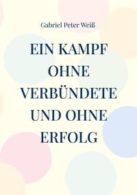 Ein Kampf ohne Verbündete und ohne Erfolg - Gabriel Peter Weiß - E-Book