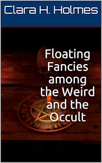 Floating Fancies among the Weird and the Occult - Clara H. Holmes - E-Book