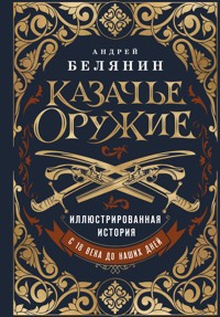 Казачье оружие. Иллюстрированная история от древности до наших дней - Андрей Белянин - E-Book