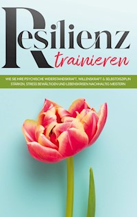 Resilienz trainieren: Wie Sie Ihre psychische Widerstandskraft, Willenskraft & Selbstdisziplin stärken, Stress bewältigen und Lebenskrisen nachhaltig meistern - Nadja Frerichs - E-Book