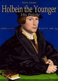 Holbein the Younger: His Palette - Arron Adams - E-Book