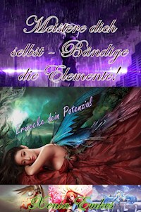 Meistere dich selbst - Bändige die Elemente!: Erwecke dein Potenzial - Xenia Emkes - E-Book