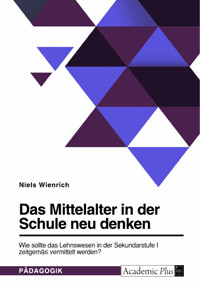 Das Mittelalter in der Schule neu denken. Wie sollte das Lehnswesen in der Sekundarstufe I zeitgemäß vermittelt werden? - Niels Wienrich - E-Book