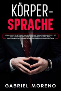 Körpersprache: Dein ultimativer Leitfaden, um menschliches Verhalten zu meistern – mit hochwirksamen Strategien für verdeckte Manipulation, Menschenanalyse, geheime Gedankenkontrolltechniken und mehr. - Gabriel Moreno - E-Book