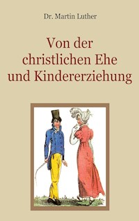 Von der christlichen Ehe und Kindererziehung - Martin Luther - E-Book