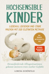 Hochsensible Kinder liebevoll erziehen und stark machen mit der Elefanten Methode: Herausfordernde Alltagssituationen gekonnt meistern trotz starker Gefühle - inkl. Übungen, Mutgeschichten uvm. - Lorena Schönfeld - E-Book