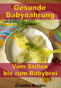 Gesunde Babynahrung - Vom Stillen bis zum Babybrei - Claudia Brehm - E-Book