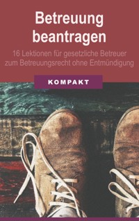 Betreuung beantragen: 16 Lektionen für gesetzliche Betreuer zum Betreuungsrecht ohne Entmündigung - Angelika Schmid - E-Book