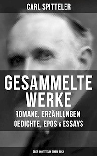 Gesammelte Werke: Romane, Erzählungen, Gedichte, Epos & Essays (Über 140 Titel in einem Buch) - Carl Spitteler - E-Book
