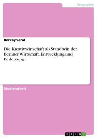 Die Kreativwirtschaft als Standbein der Berliner Wirtschaft. Entwicklung und Bedeutung - Berkay Saral - E-Book