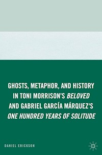 Ghosts, Metaphor, and History in Toni Morrison's Beloved and Gabriel GarcIa MArquez's One Hundred Years of Solitude - D. Erickson - E-Book