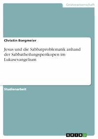 Jesus und die Sabbatproblematik anhand der Sabbatheilungsperikopen im Lukasevangelium - Christin Borgmeier - E-Book