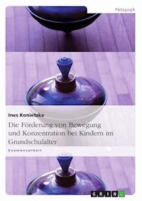 Die Förderung von Bewegung und Konzentration bei Kindern im Grundschulalter - Ines Konietzka - E-Book