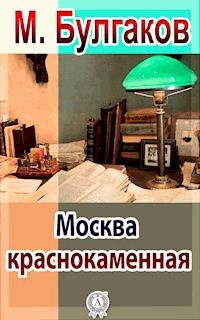Москва краснокаменная - Михаил Булгаков - E-Book