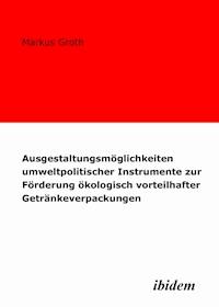 Ausgestaltungsmöglichkeiten umweltpolitischer Instrumente zur Förderung ökologisch vorteilhafter Getränkeverpackungen - Markus Groth - E-Book