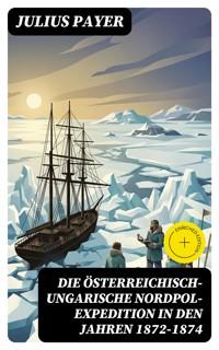 Die Österreichisch-Ungarische Nordpol-Expedition in den Jahren 1872-1874 - Julius Payer - E-Book