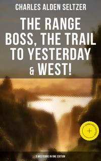 The Range Boss, The Trail To Yesterday & West! (3 Westerns in One Edition) - Charles Alden Seltzer - E-Book