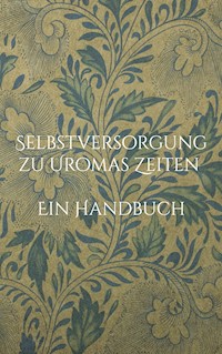 Selbstversorgung zu Uromas Zeiten - Ein Handbuch -  - E-Book