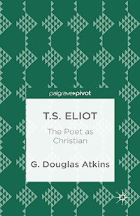 T.S. Eliot: The Poet as Christian - G. Atkins - E-Book