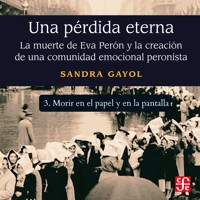 Morir en el papel y en la pantalla - Una pérdida eterna - La muerte de Eva Perón y la creación de una comunidad emocional peronista, Parte 3 - Sandra Gayol - Hörbuch