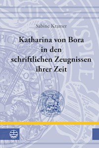 Katharina von Bora in den schriftlichen Zeugnissen ihrer Zeit - Sabine Kramer - E-Book