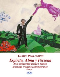 Espíritu, Alma Y Persona. De La Antigüedad Griega Y Hebrea Al Mundo Cristiano Contemporáneo - Guido Pagliarino - E-Book