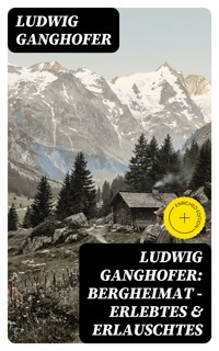 Ludwig Ganghofer: Bergheimat - Erlebtes & Erlauschtes - Ludwig Ganghofer - E-Book