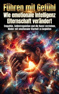 Führen mit Gefühl: Wie emotionale Intelligenz Elternschaft verändert - Clara Neumann - E-Book