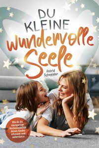 Du kleine wundervolle Seele – Wie du die einzigartige Hochsensibilität deines Kindes erkennst und unterstützt - Astrid Schneider - E-Book