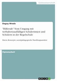 "Hilferufe". Vom Umgang mit verhaltensauffälligen Schülerinnen und Schülern in der Regelschule - Dagny Wrede - E-Book