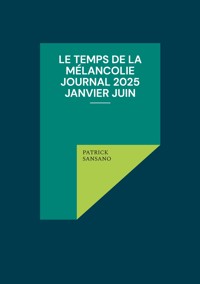 Le temps de la mélancolie Journal 2025 Janvier juin - Patrick Sansano - E-Book