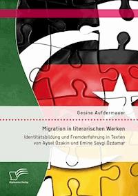 Migration in literarischen Werken: Identitätsbildung und Fremderfahrung in Texten von Aysel Özakin und Emine Sevgi Özdamar - Gesine Aufdermauer - E-Book