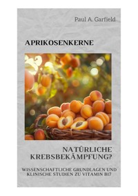 Aprikosenkerne: Natürliche Krebsbekämpfung? - Paul A. Garfield - E-Book