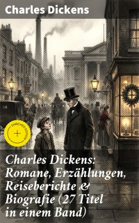 Charles Dickens: Romane, Erzählungen, Reiseberichte & Biografie (27 Titel in einem Band) - Charles Dickens. - E-Book