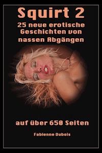 Squirt 2 - 25 neue erotische Geschichten von nassen Abgängen - Fabienne Dubois - E-Book