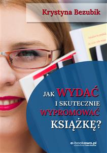 Jak wydać i skutecznie wypromować książkę - Krystyna Bezubik - E-Book
