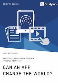 Can an App change the world? Persuasive Affordance Design in "Mindful Meerkats" - Jonas Wolterstorff - E-Book