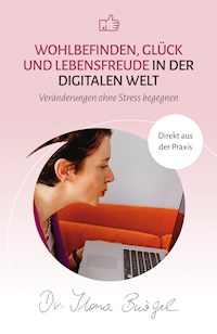 Wohlbefinden, Glück und Lebensfreude in der digitalen Welt - Dr. Ilona Bürgel - E-Book