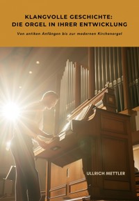 Klangvolle Geschichte: Die Orgel in ihrer Entwicklung - Ullrich Mettler - E-Book